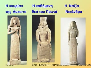 Η «κυρία» Η καθήμενη Η Ναξία 
της Auxerre θεά του Πρινιά Νικάνδρα 
12/10/14 ΕΥΘ. ΦΛΑΡΙΩΤΗ ΦΙΛΟΛΟΓΟΣ 8 3 1ο ΓΕΛ ΑΓ ΑΝΑΡΓΥΡΩΝ 
 