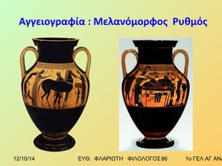 Αγγειογραφία : Μελανόμορφος Ρυθμός 
12/10/14 ΕΥΘ. ΦΛΑΡΙΩΤΗ ΦΙΛΟΛΟΓΟΣ 8 6 1ο ΓΕΛ ΑΓ ΑΝΑΡΓΥΡΩΝ 
 