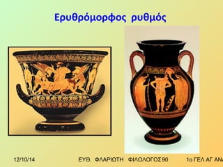 Ερυθρόμορφος ρυθμός 
12/10/14 ΕΥΘ. ΦΛΑΡΙΩΤΗ ΦΙΛΟΛΟΓΟΣ 9 0 1ο ΓΕΛ ΑΓ ΑΝΑΡΓΥΡΩΝ 
 