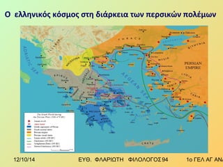 Ο ελληνικός κόσμος στη διάρκεια των περσικών πολέμων 
12/10/14 ΕΥΘ. ΦΛΑΡΙΩΤΗ ΦΙΛΟΛΟΓΟΣ 9 4 1ο ΓΕΛ ΑΓ ΑΝΑΡΓΥΡΩΝ 
 