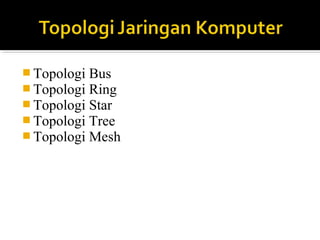 ?Topologi Bus 
?Topologi Ring 
?Topologi Star 
?Topologi Tree 
?Topologi Mesh 
 