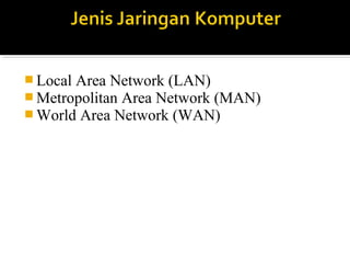 ?Local Area Network (LAN) 
?Metropolitan Area Network (MAN) 
?World Area Network (WAN) 
 