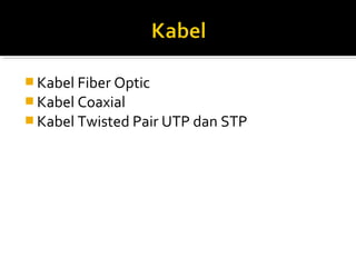 ?Kabel Fiber Optic 
?Kabel Coaxial 
?Kabel Twisted Pair UTP dan STP 
 