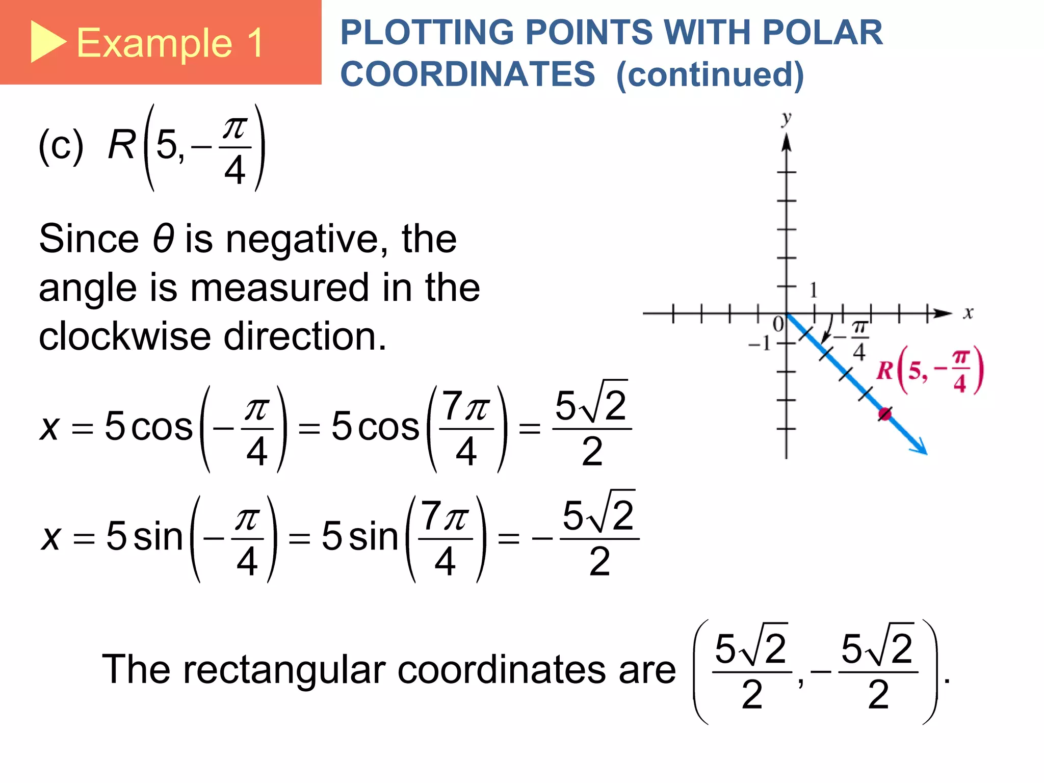 Example 1 PLOTTING POINTS WITH POLAR
COORDINATES (continued)
Since θ is negative, the
angle is measured in the
clockwise direction.
The rectangular coordinates are
 