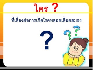 ใคร ?
ที่เสี่ยงต่อการเกิดโรคหลอดเลือดสมอง
?
 