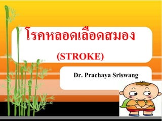 โรคหลอดเลือดสมอง
(STROKE)
Dr. Prachaya Sriswang
 