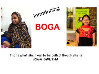 BOGA
That’s what she likes to be called though she is
BOGA SWETHA
 