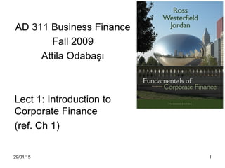 29/01/15 1
AD 311 Business Finance
Fall 2009
Attila Odabaşı
Lect 1: Introduction to
Corporate Finance
(ref. Ch 1)
 