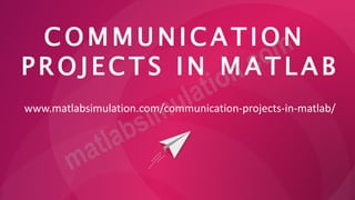 C O M M U N IC A T IO N
P R O J E C T S I N M A T L A B
www.matlabsimulation.com/communication-projects-in-matlab/
 