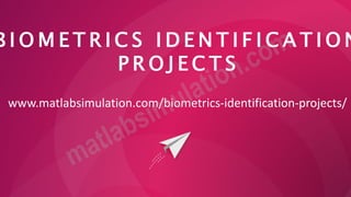 B I O M E T R I C S I D E N T I F I C A T I O N
P R O J E C T S
www.matlabsimulation.com/biometrics-identification-projects/
 
