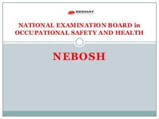 NEBOSH
NATIONAL EXAMINATION BOARD in
OCCUPATIONAL SAFETY AND HEALTH
 
