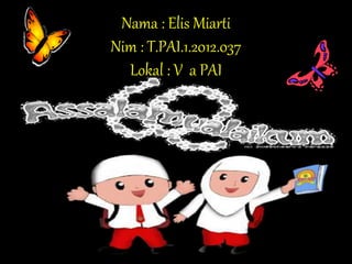 Nama : Elis Miarti
Nim : T.PAI.1.2012.037
Lokal : V a PAI
 