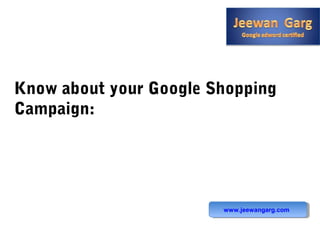 Know about your Google Shopping
Campaign:
www.jeewangarg.com
 