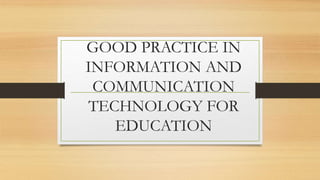 GOOD PRACTICE IN
INFORMATION AND
COMMUNICATION
TECHNOLOGY FOR
EDUCATION
 