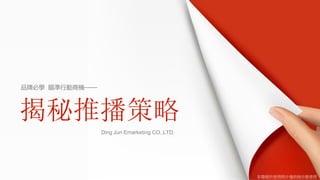 Ding Jun Emarketing CO.,LTD.
品牌必學 瞄準行動商機——
揭秘推播策略
本簡報所使用照片僅供做示意使用
 