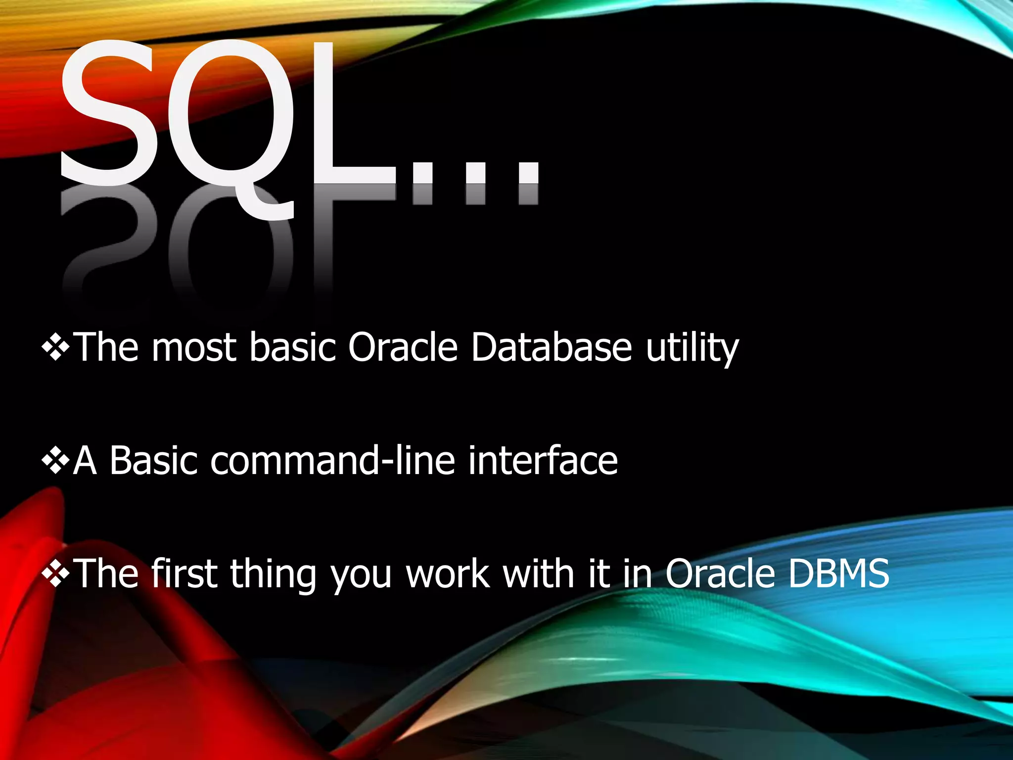 SQL…
The most basic Oracle Database utility
A Basic command-line interface
The first thing you work with it in Oracle DBMS
 