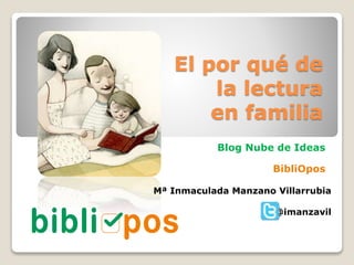 El por qué de
la lectura
en familia
Blog Nube de Ideas
BibliOpos
Mª Inmaculada Manzano Villarrubia
@imanzavil
 