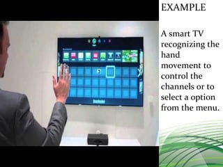 EXAMPLE
A smart TV
recognizing the
hand
movement to
control the
channels or to
select a option
from the menu.
 