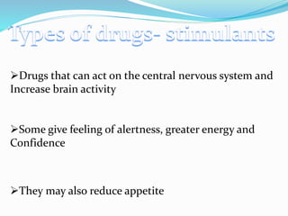 Drugs that can act on the central nervous system and
Increase brain activity
Some give feeling of alertness, greater energy and
Confidence
They may also reduce appetite
 