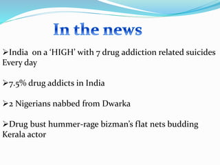 India on a ‘HIGH’ with 7 drug addiction related suicides
Every day
7.5% drug addicts in India
2 Nigerians nabbed from Dwarka
Drug bust hummer-rage bizman’s flat nets budding
Kerala actor
 