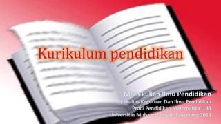 Mata kuliah Ilmu Pendidikan
Fakultas Keguruan Dan Ilmu Pendidikan
Prodi Pendidikan Matematika 1B3
Universitas Muhammadiyah Tangerang 2014
 