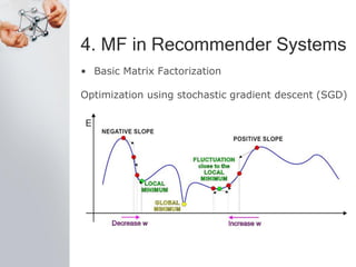 4. MF in Recommender Systems
• Basic Matrix Factorization
Optimization using stochastic gradient descent (SGD)
 