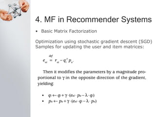 4. MF in Recommender Systems
• Basic Matrix Factorization
Optimization using stochastic gradient descent (SGD)
Samples for updating the user and item matrices:
 