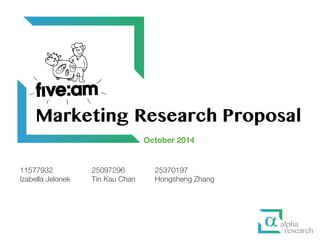 October 2014
25097296
Tin Kau Chan
25370197
Hongsheng Zhang
11577932
Izabella Jelonek
Marketing Research Proposal
 