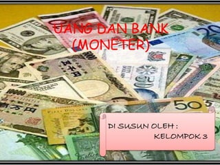UANG DAN BANK
(MONETER)
DI SUSUN OLEH :
KELOMPOK 3
 