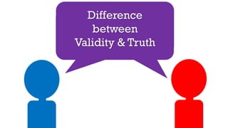 Difference
between
Validity & Truth
 