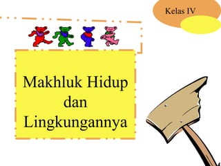 Makhluk Hidup
dan
Lingkungannya
Kelas IV
 