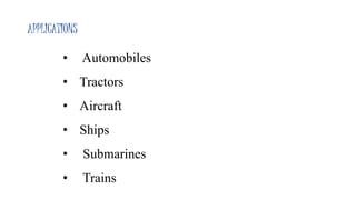 APPLICATIONS
• Automobiles
• Tractors
• Aircraft
• Ships
• Submarines
• Trains
 