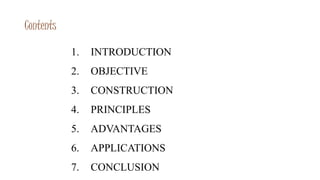 Contents
1. INTRODUCTION
2. OBJECTIVE
3. CONSTRUCTION
4. PRINCIPLES
5. ADVANTAGES
6. APPLICATIONS
7. CONCLUSION
 
