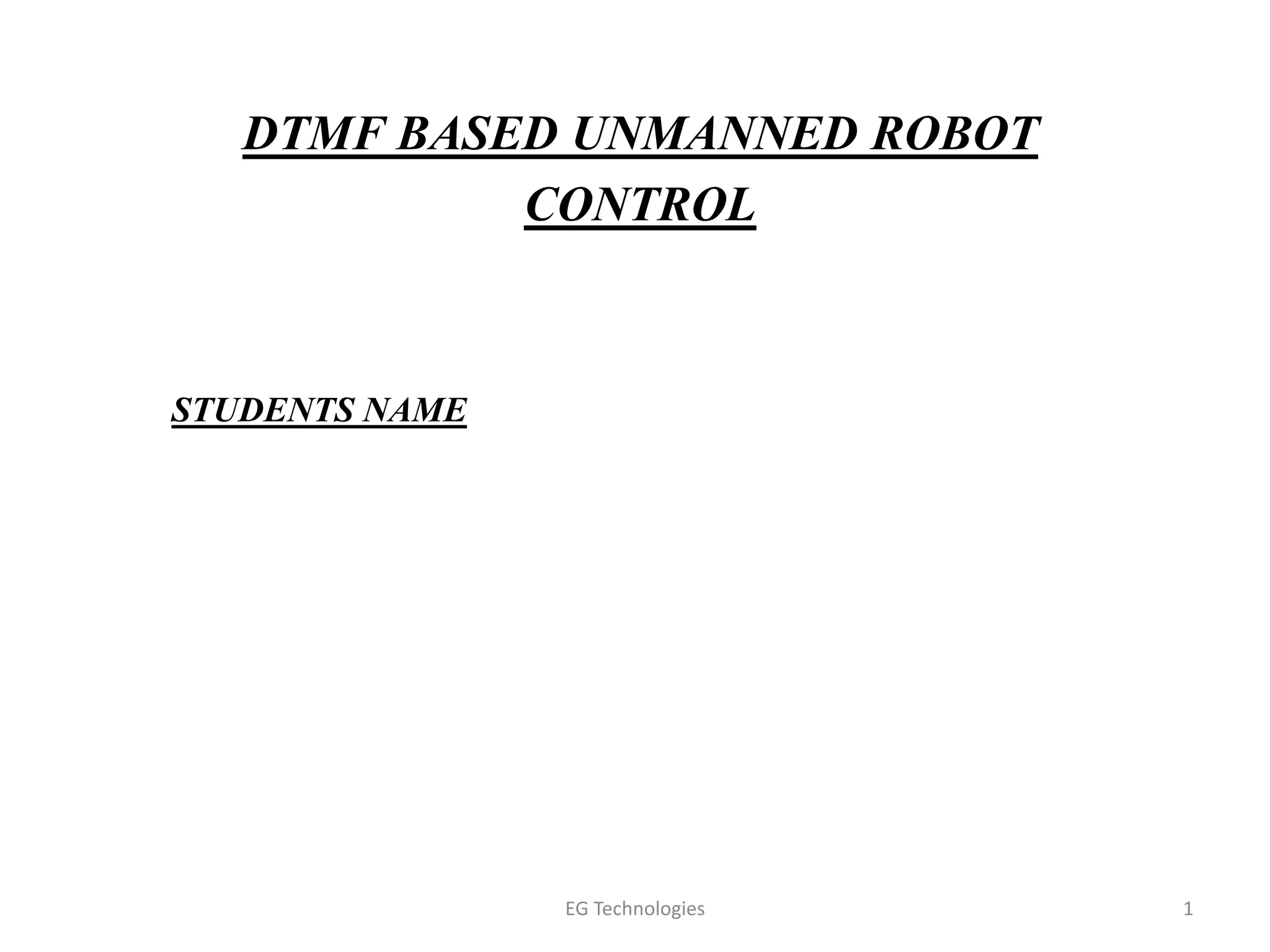 DTMF BASED UNMANNED ROBOT
CONTROL
1
STUDENTS NAME
EG Technologies
 