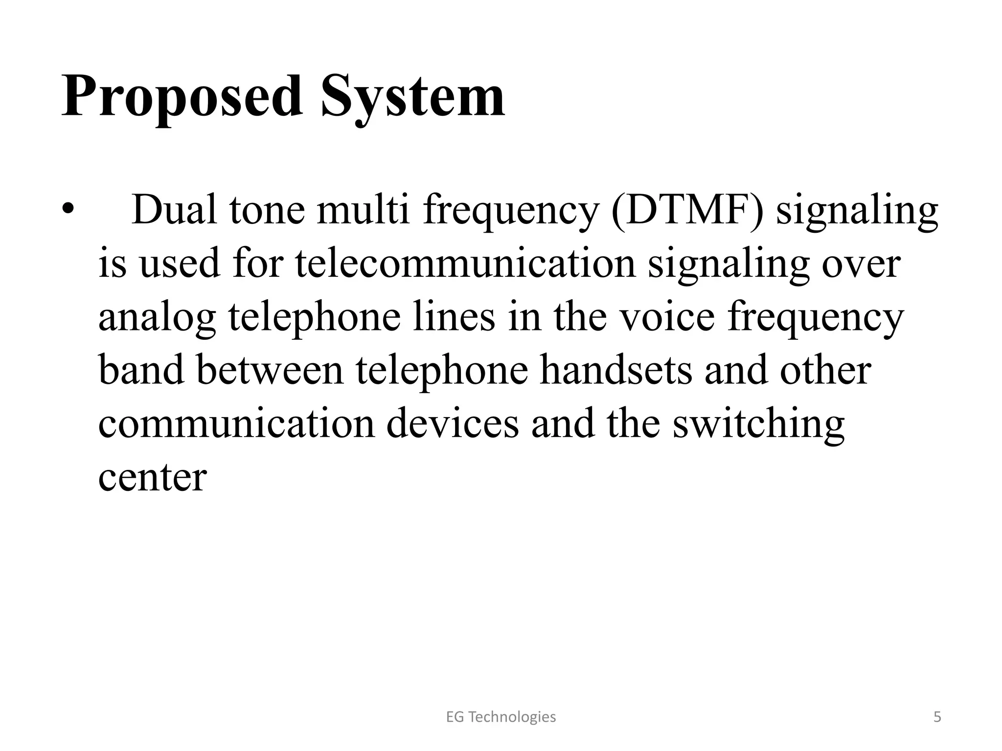 Proposed System
• Dual tone multi frequency (DTMF) signaling
is used for telecommunication signaling over
analog telephone lines in the voice frequency
band between telephone handsets and other
communication devices and the switching
center
5EG Technologies
 