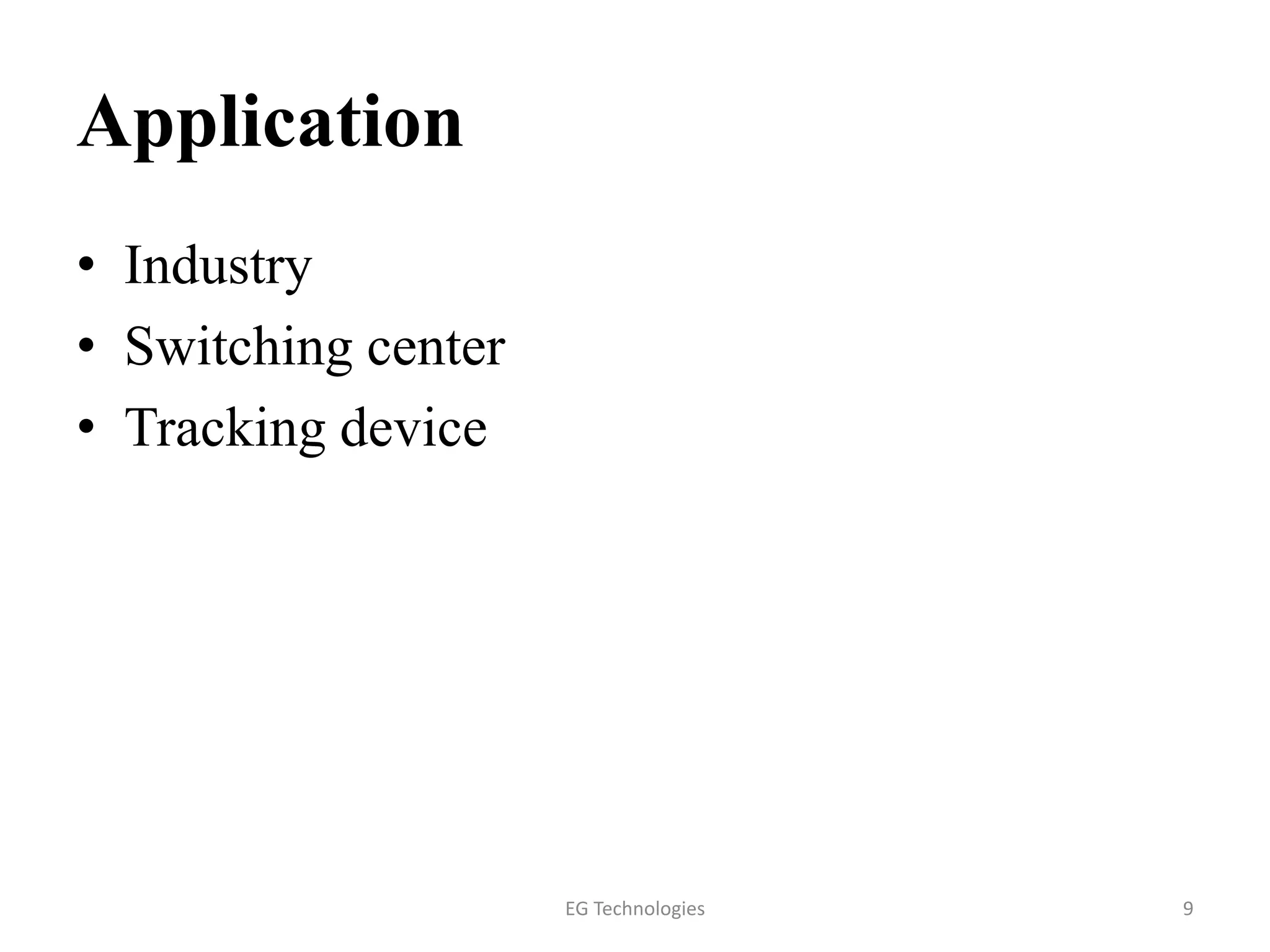 Application
• Industry
• Switching center
• Tracking device
9EG Technologies
 