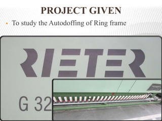PROJECT GIVEN
 To study the Autodoffing of Ring frame
 