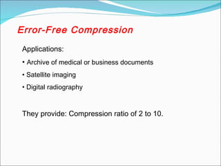 Error-Free Compression
Applications:
• Archive of medical or business documents
• Satellite imaging
• Digital radiography
They provide: Compression ratio of 2 to 10.
 