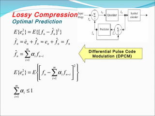 Lossy Compression
Optimal Prediction
∑
∑
∑
=
=
−
=
−
≤














−=
=
=+≈+=
−=
m
i
i
m
i
ininn
m
i
inin
nnnnnn
nnn
ffEeE
ff
ffefef
ffEeE
1
2
1
2
1
22
1
}{
ˆ
ˆˆ
}]ˆ{[}{
α
α
α

Differential Pulse Code
Modulation (DPCM)
 
