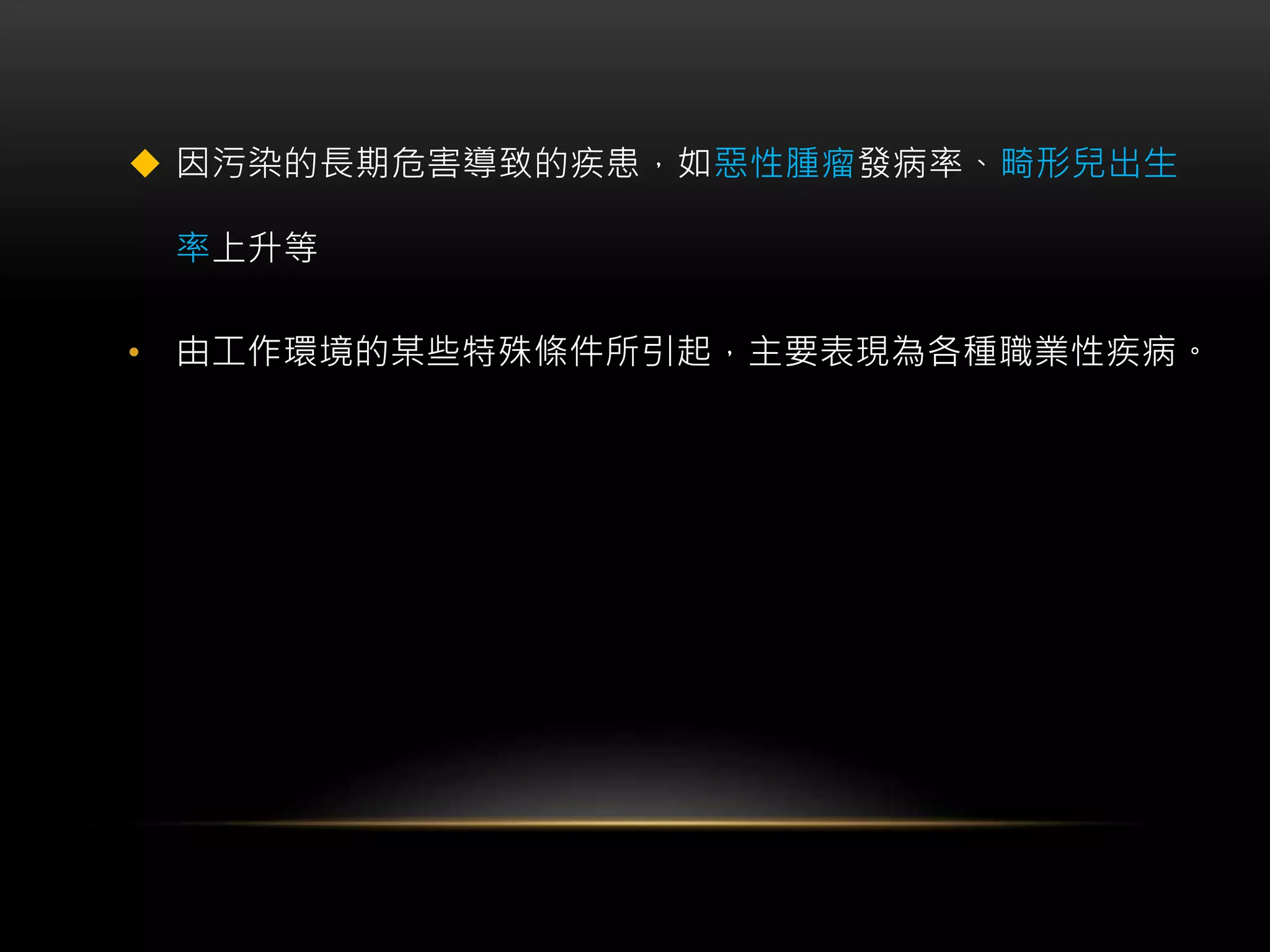  因污染的長期危害導致的疾患，如惡性腫瘤發病率、畸形兒出生
率上升等
• 由工作環境的某些特殊條件所引起，主要表現為各種職業性疾病。
 