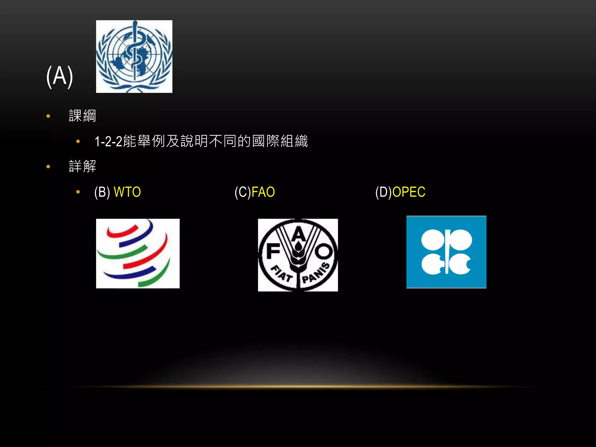 (A)
• 課綱
• 1-2-2能舉例及說明不同的國際組織
• 詳解
• (B) WTO (C)FAO (D)OPEC
 