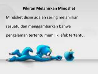 Pikiran Melahirkan Mindshet
Mindshet disini adalah sering melahirkan
sesuatu dan menggambarkan bahwa
pengalaman tertentu memiliki efek tertentu.
 