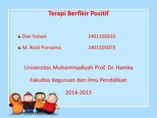 Terapi Berfikir Positif
Dwi Yuliani 1401105010
M. Rizal Purnama 1401105073
Universitas Muhammadiyah Prof. Dr. Hamka
Fakultas Keguruan dan Ilmu Pendidikan
2014-2015
 