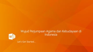 Wujud Perjumpaan Agama dan Kebudayaan di
Indonesia
Let’s Get Started…
 