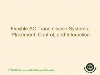 Flexible AC Transmission Systems:
Placement, Control, and Interaction
EPRI/NSF Workshop on Global Dynamic Optimization
 
