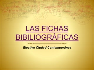 LAS FICHAS
BIBILIOGRÁFICAS
Electivo Ciudad Contemporánea
 