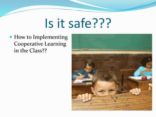 Is it safe???
 How to Implementing
Cooperative Learning
in the Class??
 