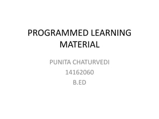 PROGRAMMED LEARNING
MATERIAL
PUNITA CHATURVEDI
14162060
B.ED
 