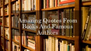 Amazing Quotes From
Books And Famous
Authors
 