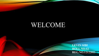 WELCOME
LEVIN SIBI
ROLL NO.12
REG.NO.12122011
 